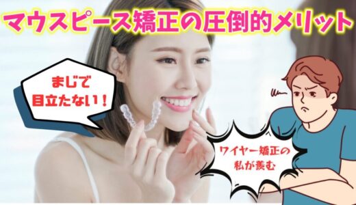 【マウスピース矯正の圧倒的魅力】ワイヤー矯正を経験したからこそ思う、マウスピース矯正のメリット